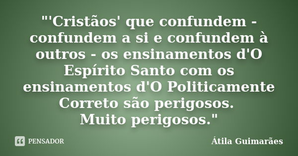 "'Cristãos' que confundem - confundem a si e confundem à outros - os ensinamentos d'O Espírito Santo com os ensinamentos d'O Politicamente Correto são peri... Frase de Átila Guimarães.