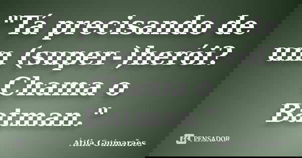 "Tá precisando de um (super-)herói? Chama o Batman."... Frase de Átila Guimarães.
