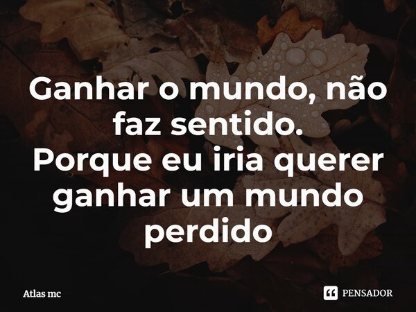 ⁠Ganhar o mundo, não faz sentido. Porque eu iria querer ganhar um mundo perdido... Frase de Atlas mc.