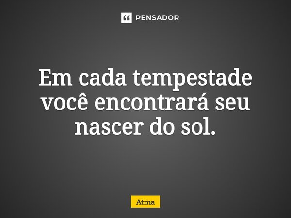 Em cada tempestade você encontrará seu nascer do sol.⁠... Frase de Atma.