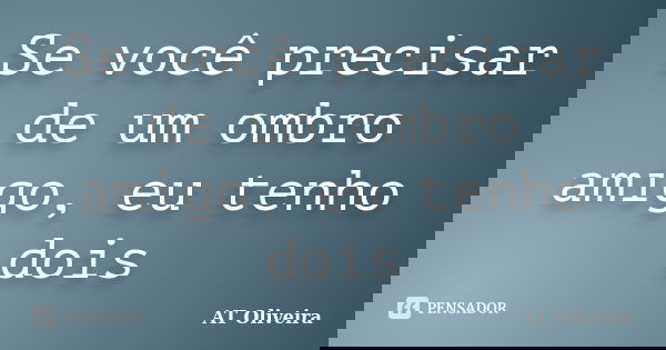 Se você precisar de um ombro amigo, eu tenho dois... Frase de AT Oliveira.