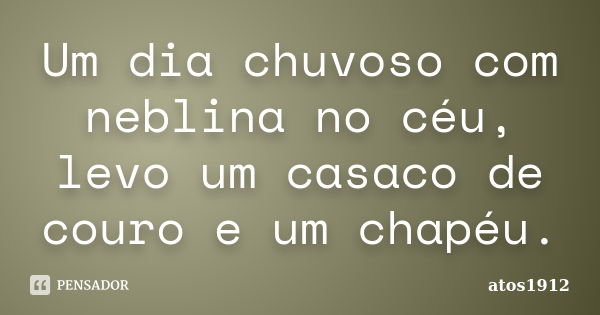 Um dia chuvoso com neblina no céu, levo um casaco de couro e um chapéu.... Frase de atos1912.