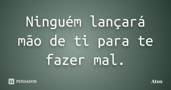 Ninguém lançará mão de ti para te fazer mal.... Frase de Atos.