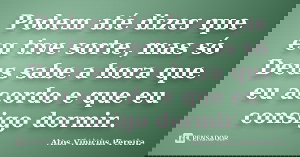 Podem até dizer que eu tive sorte, mas só Deus sabe a hora que eu acordo e que eu consigo dormir.... Frase de Atos Vinicius Pereira.
