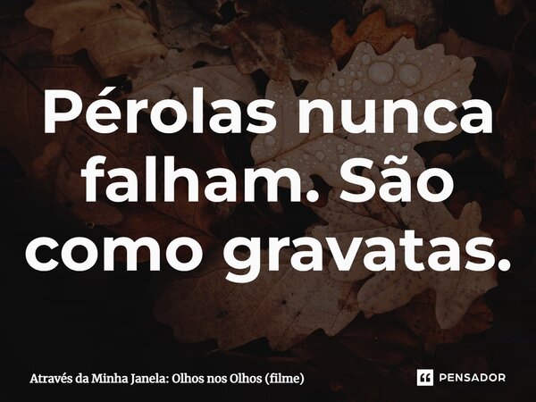 ⁠Pérolas nunca falham. São como gravatas.... Frase de Através da Minha Janela: Olhos nos Olhos (filme).