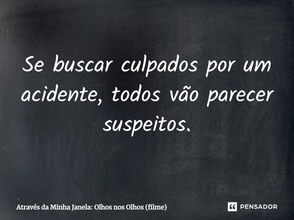 ⁠Se buscar culpados por um acidente, todos vão parecer suspeitos.... Frase de Através da Minha Janela: Olhos nos Olhos (filme).