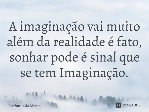 ⁠A imaginação vai muito além da realidade é fato, sonhar pode é sinal que se tem Imaginação.... Frase de Atributos da Mente.