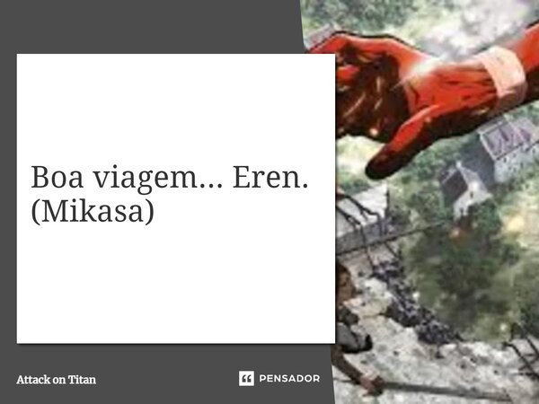 ⁠Boa viagem... Eren. (Mikasa)... Frase de Attack on Titan.