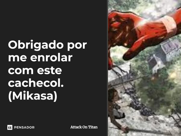 ⁠Obrigado por me enrolar com este cachecol. (Mikasa)... Frase de Attack on Titan.