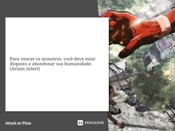 ⁠Para vencer os monstros, você deve estar disposto a abandonar sua humanidade.
(Armin Arlert)... Frase de Attack on Titan.