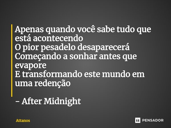 ⁠Apenas quando você sabe tudo que está acontecendo O pior pesadelo desaparecerá Começando a sonhar antes que evapore E transformando este mundo em uma redenção ... Frase de Attanos.