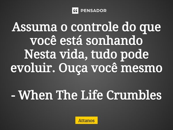 ⁠Assuma o controle do que você está sonhando Nesta vida, tudo pode evoluir. Ouça você mesmo - When The Life Crumbles... Frase de Attanos.