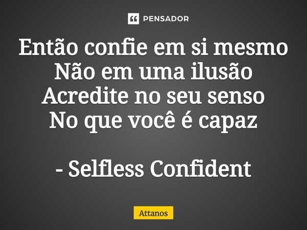 ⁠Então confie em si mesmo Não em uma ilusão Acredite no seu senso No que você é capaz - Selfless Confident... Frase de Attanos.