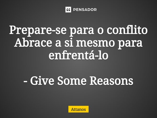 ⁠Prepare-se para o conflito Abrace a si mesmo para enfrentá-lo - Give Some Reasons... Frase de Attanos.