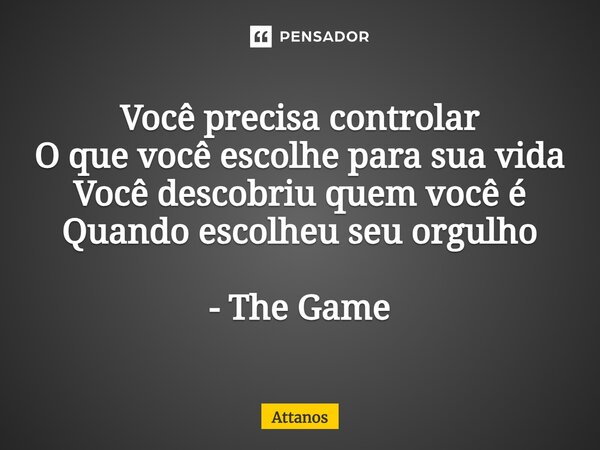 ⁠Você precisa controlar O que você escolhe para sua vida Você descobriu quem você é Quando escolheu seu orgulho - The Game... Frase de Attanos.