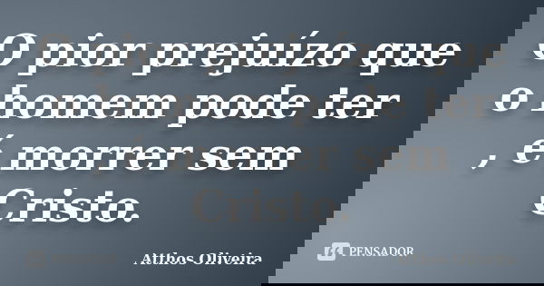 O pior prejuízo que o homem pode ter , é morrer sem Cristo.... Frase de Atthos Oliveira.