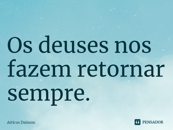 ⁠Os deuses nos fazem retornar sempre.... Frase de Atticus Daimon.