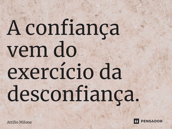 ⁠A confiança vem do exercício da desconfiança.... Frase de Attilio Milone.