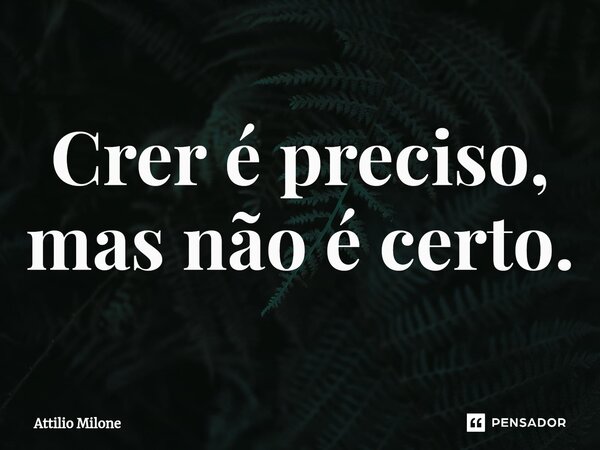 ⁠Crer é preciso, mas não é certo.... Frase de Attilio Milone.
