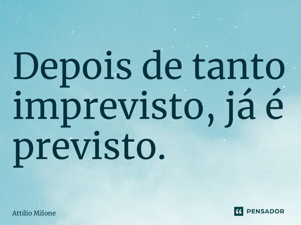 ⁠Depois de tanto imprevisto, já é previsto.... Frase de Attilio Milone.