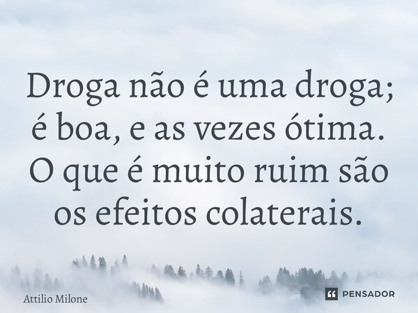 ⁠Droga não é uma droga; é boa, e as vezes ótima. O que é muito ruim são os efeitos colaterais.... Frase de Attilio Milone.