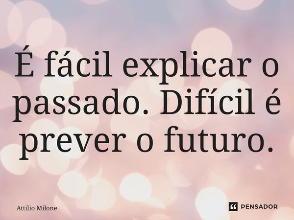 ⁠É fácil explicar o passado. Difícil é prever o futuro.... Frase de Attilio Milone.