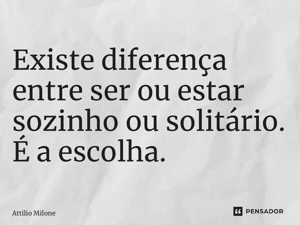 ⁠Existe diferença entre ser ou estar sozinho ou solitário. É a escolha.... Frase de Attilio Milone.