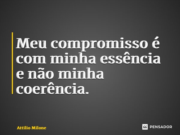 ⁠Meu compromisso é com minha essência e não minha coerência.... Frase de Attilio Milone.