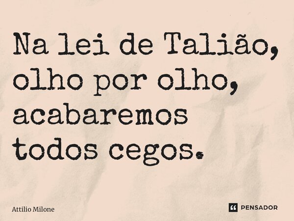 ⁠Na lei de Talião, olho por olho, acabaremos todos cegos.... Frase de Attilio Milone.