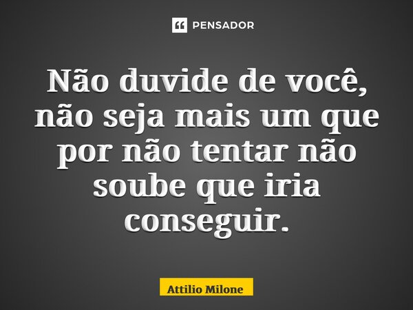 ⁠Não duvide de você, não seja mais um que por não tentar não soube que iria conseguir.... Frase de Attilio Milone.