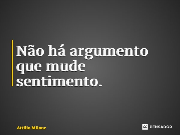 ⁠Não há argumento que mude sentimento.... Frase de Attilio Milone.