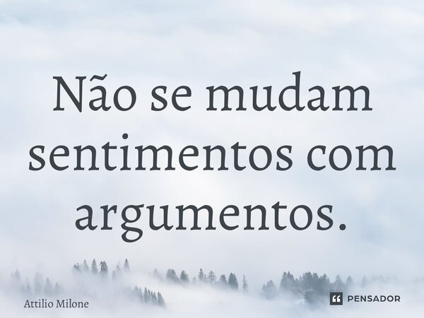 ⁠Não se mudam sentimentos com argumentos.... Frase de Attilio Milone.