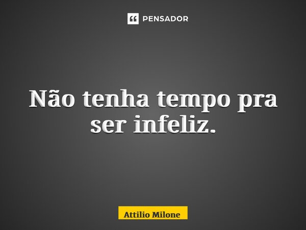 ⁠Não tenha tempo pra ser infeliz.... Frase de Attilio Milone.