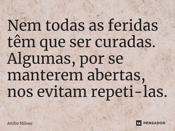 ⁠Nem todas as feridas têm que ser curadas. Algumas, por se manterem abertas, nos evitam repeti-las.... Frase de Attilio Milone.