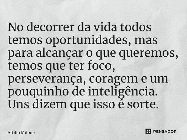 ⁠No decorrer da vida todos temos oportunidades, mas para alcançar o que queremos, temos que ter foco, perseverança, coragem e um pouquinho de inteligência. Uns ... Frase de Attilio Milone.