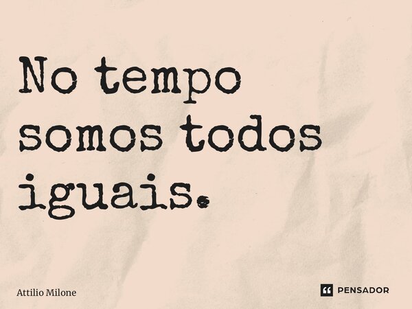 ⁠No tempo somos todos iguais.... Frase de Attilio Milone.