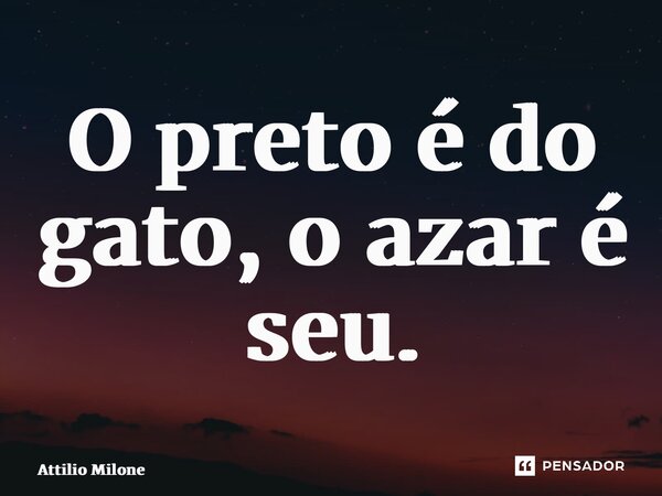 ⁠O preto é do gato, o azar é seu.... Frase de Attilio Milone.