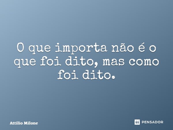 ⁠O que importa não é o que foi dito, mas como foi dito.... Frase de Attilio Milone.