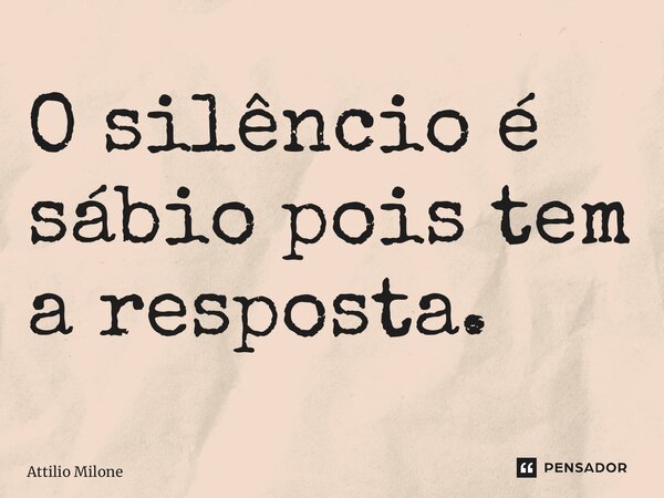 ⁠O silêncio é sábio pois tem a resposta.... Frase de Attilio Milone.