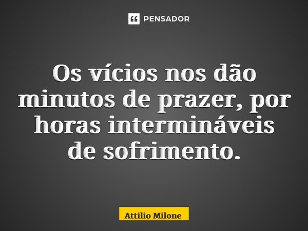 ⁠Os vícios nos dão minutos de prazer, por horas intermináveis de sofrimento.... Frase de Attilio Milone.
