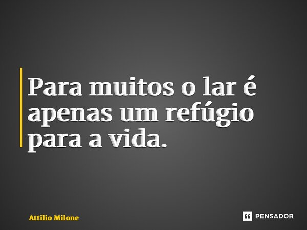 ⁠Para muitos o lar é apenas um refúgio para a vida.... Frase de Attilio Milone.