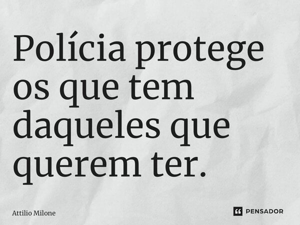 ⁠Polícia protege os que tem daqueles que querem ter.... Frase de Attilio Milone.