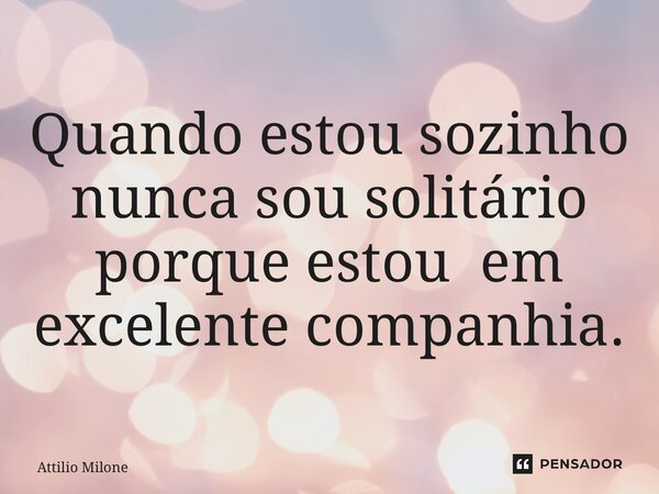 ⁠Quando estou sozinho nunca sou solitário porque estou em excelente companhia.... Frase de Attilio Milone.