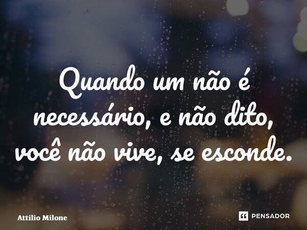 ⁠Quando um não é necessário, e não dito, você não vive, se esconde.... Frase de Attilio Milone.