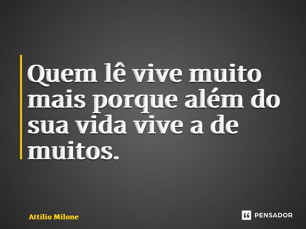 ⁠Quem lê vive muito mais porque além do sua vida vive a de muitos.... Frase de Attilio Milone.