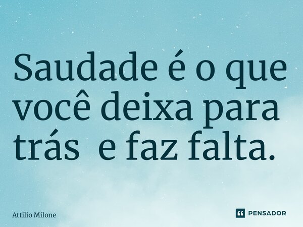 ⁠Saudade é o que você deixa para trás e faz falta.... Frase de Attilio Milone.