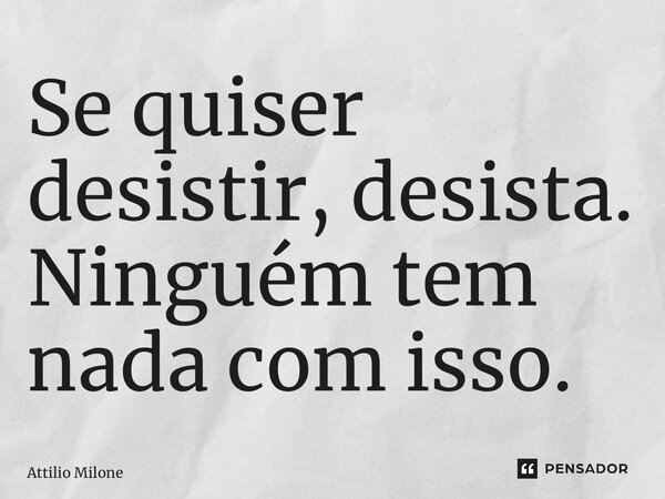 ⁠Se quiser desistir, desista. Ninguém tem nada com isso.... Frase de Attilio Milone.