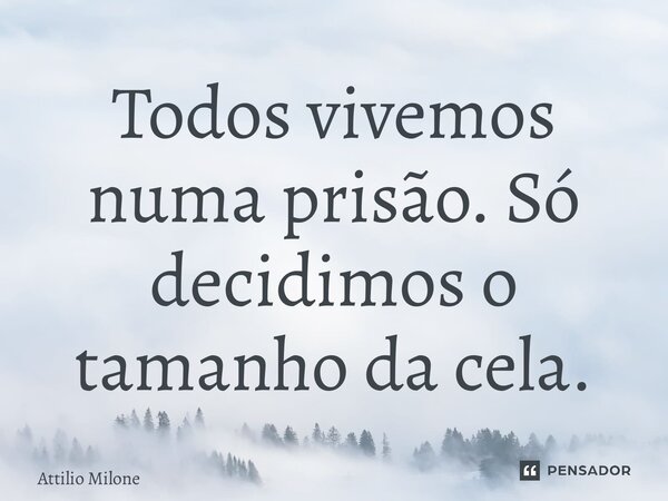 ⁠Todos vivemos numa prisão. Só decidimos o tamanho da cela.... Frase de Attilio Milone.