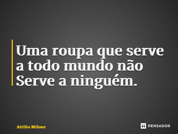 Uma roupa que serve a todo mundo não Serve a ninguém. ⁠... Frase de Attilio Milone.
