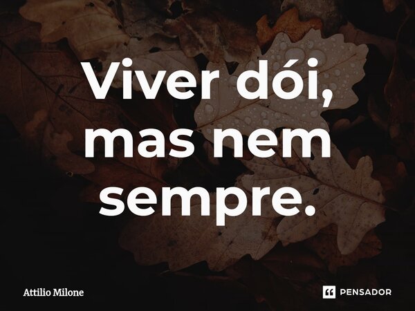 Viver dói, mas nem sempre.... Frase de Attilio Milone.